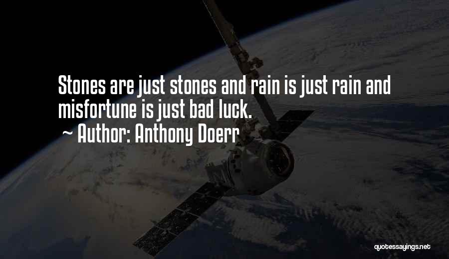 Anthony Doerr Quotes: Stones Are Just Stones And Rain Is Just Rain And Misfortune Is Just Bad Luck.