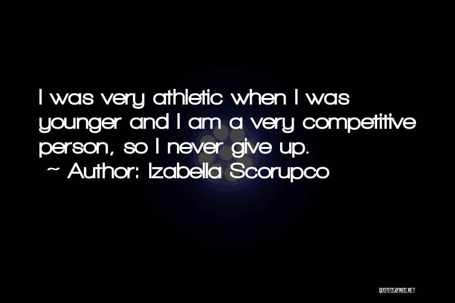 Izabella Scorupco Quotes: I Was Very Athletic When I Was Younger And I Am A Very Competitive Person, So I Never Give Up.