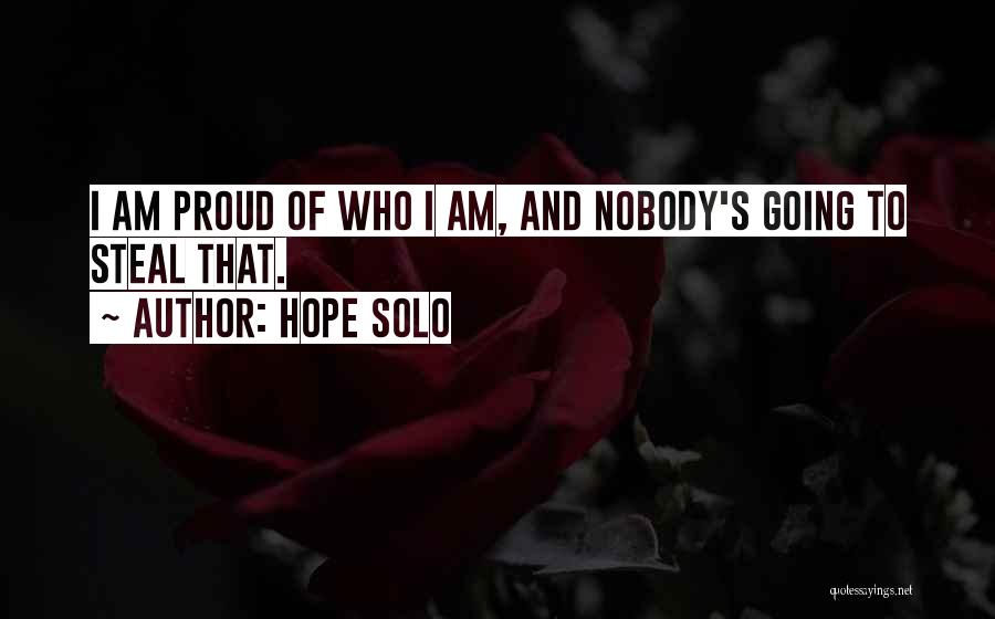 Hope Solo Quotes: I Am Proud Of Who I Am, And Nobody's Going To Steal That.