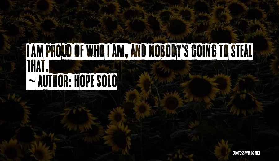 Hope Solo Quotes: I Am Proud Of Who I Am, And Nobody's Going To Steal That.