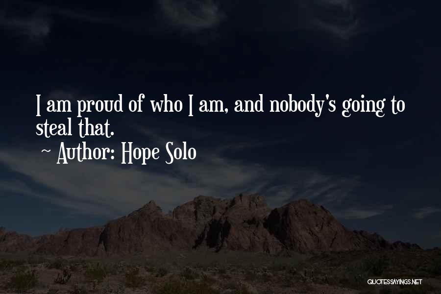Hope Solo Quotes: I Am Proud Of Who I Am, And Nobody's Going To Steal That.