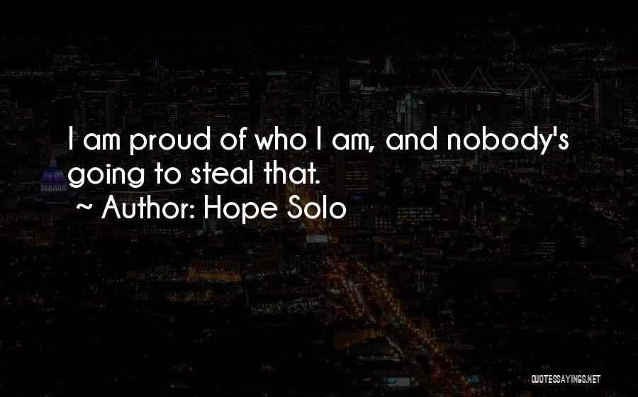 Hope Solo Quotes: I Am Proud Of Who I Am, And Nobody's Going To Steal That.