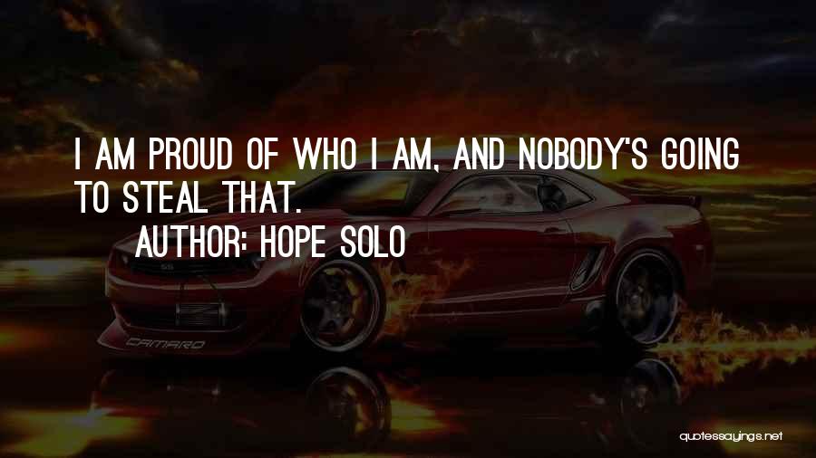 Hope Solo Quotes: I Am Proud Of Who I Am, And Nobody's Going To Steal That.
