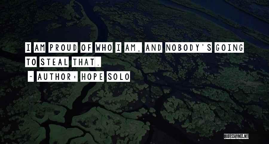 Hope Solo Quotes: I Am Proud Of Who I Am, And Nobody's Going To Steal That.