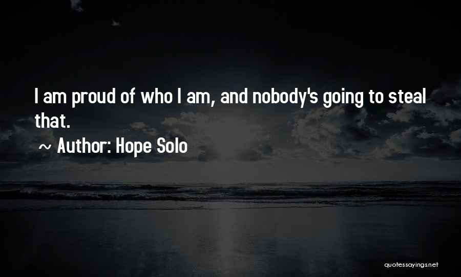 Hope Solo Quotes: I Am Proud Of Who I Am, And Nobody's Going To Steal That.
