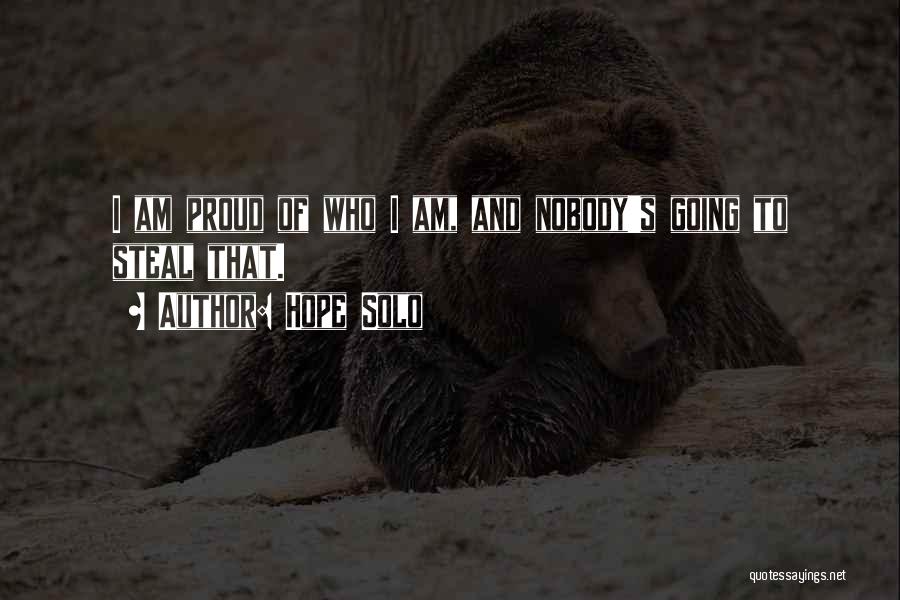 Hope Solo Quotes: I Am Proud Of Who I Am, And Nobody's Going To Steal That.