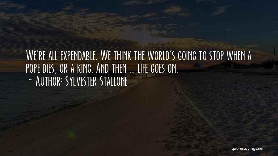 Sylvester Stallone Quotes: We're All Expendable. We Think The World's Going To Stop When A Pope Dies, Or A King. And Then ...