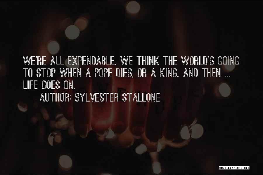 Sylvester Stallone Quotes: We're All Expendable. We Think The World's Going To Stop When A Pope Dies, Or A King. And Then ...