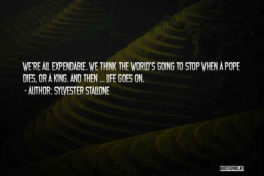 Sylvester Stallone Quotes: We're All Expendable. We Think The World's Going To Stop When A Pope Dies, Or A King. And Then ...