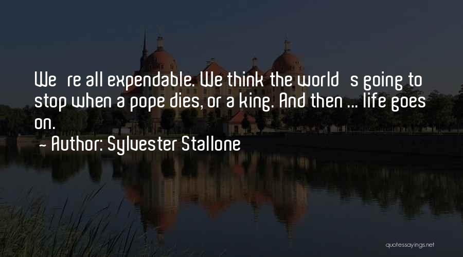 Sylvester Stallone Quotes: We're All Expendable. We Think The World's Going To Stop When A Pope Dies, Or A King. And Then ...