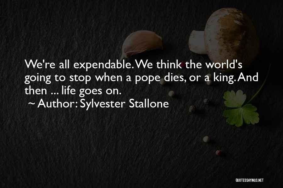 Sylvester Stallone Quotes: We're All Expendable. We Think The World's Going To Stop When A Pope Dies, Or A King. And Then ...