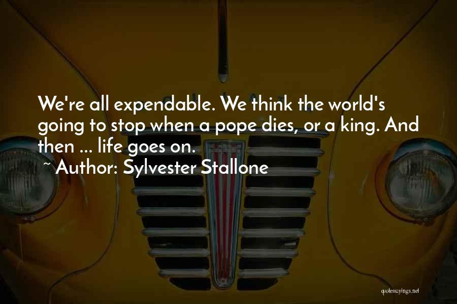 Sylvester Stallone Quotes: We're All Expendable. We Think The World's Going To Stop When A Pope Dies, Or A King. And Then ...
