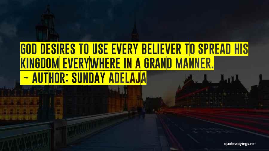 Sunday Adelaja Quotes: God Desires To Use Every Believer To Spread His Kingdom Everywhere In A Grand Manner.
