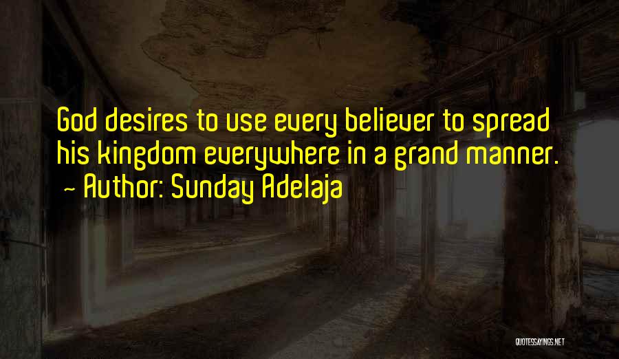 Sunday Adelaja Quotes: God Desires To Use Every Believer To Spread His Kingdom Everywhere In A Grand Manner.