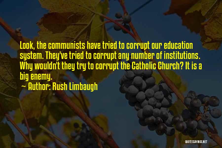 Rush Limbaugh Quotes: Look, The Communists Have Tried To Corrupt Our Education System. They've Tried To Corrupt Any Number Of Institutions. Why Wouldn't