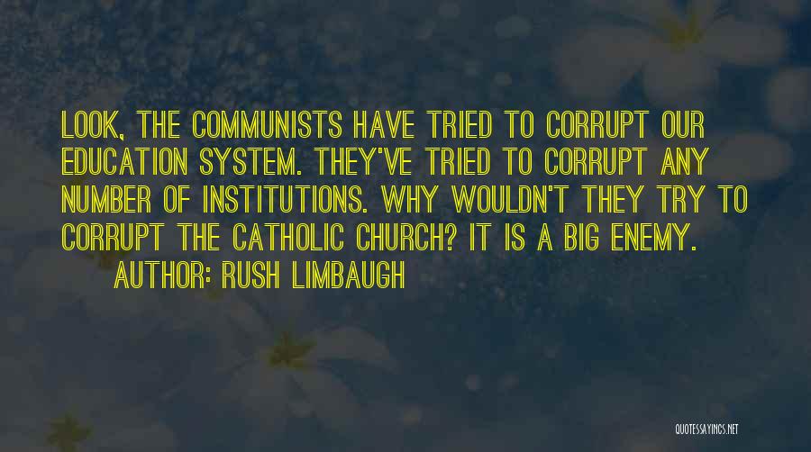 Rush Limbaugh Quotes: Look, The Communists Have Tried To Corrupt Our Education System. They've Tried To Corrupt Any Number Of Institutions. Why Wouldn't