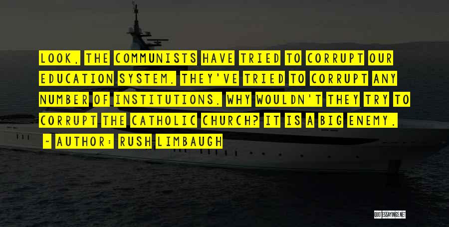 Rush Limbaugh Quotes: Look, The Communists Have Tried To Corrupt Our Education System. They've Tried To Corrupt Any Number Of Institutions. Why Wouldn't