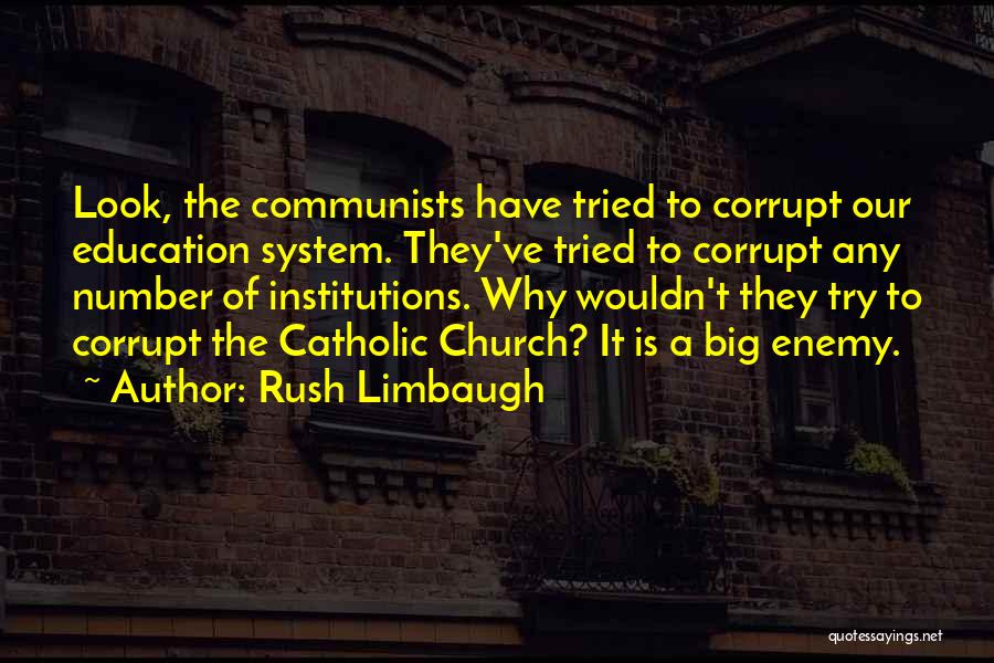 Rush Limbaugh Quotes: Look, The Communists Have Tried To Corrupt Our Education System. They've Tried To Corrupt Any Number Of Institutions. Why Wouldn't