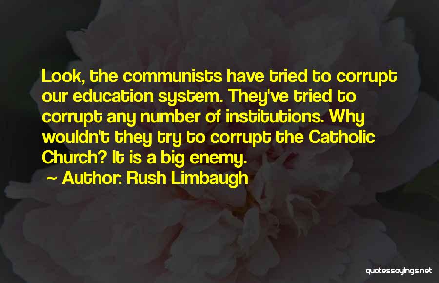 Rush Limbaugh Quotes: Look, The Communists Have Tried To Corrupt Our Education System. They've Tried To Corrupt Any Number Of Institutions. Why Wouldn't