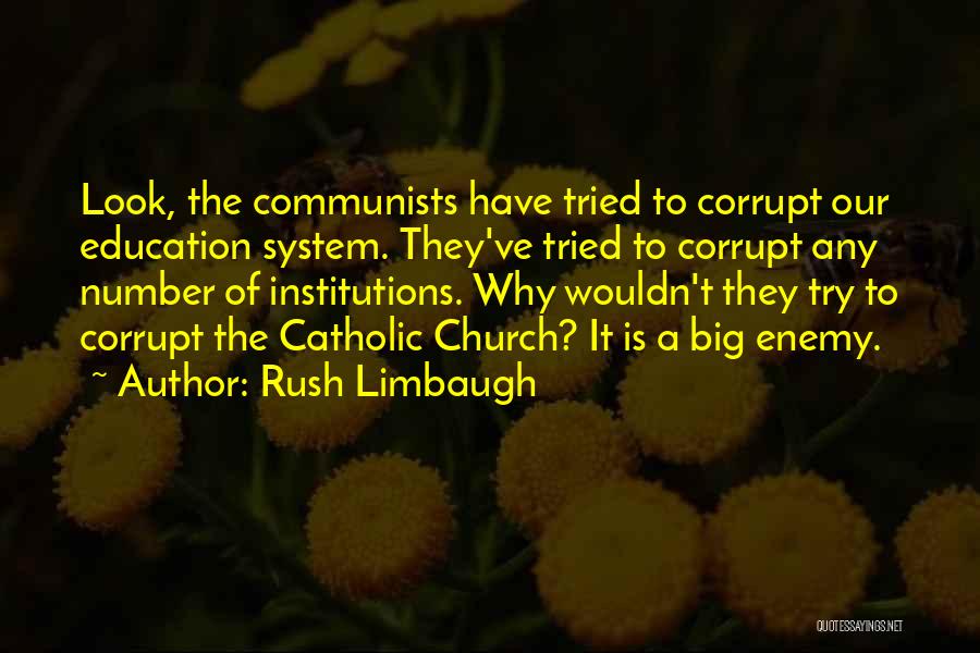 Rush Limbaugh Quotes: Look, The Communists Have Tried To Corrupt Our Education System. They've Tried To Corrupt Any Number Of Institutions. Why Wouldn't