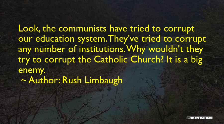 Rush Limbaugh Quotes: Look, The Communists Have Tried To Corrupt Our Education System. They've Tried To Corrupt Any Number Of Institutions. Why Wouldn't