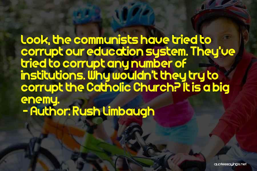 Rush Limbaugh Quotes: Look, The Communists Have Tried To Corrupt Our Education System. They've Tried To Corrupt Any Number Of Institutions. Why Wouldn't