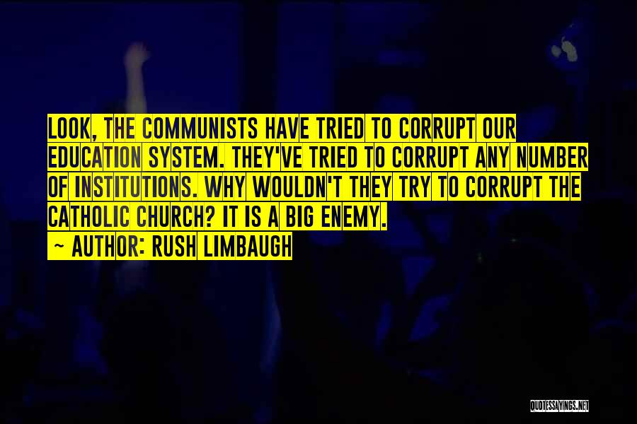 Rush Limbaugh Quotes: Look, The Communists Have Tried To Corrupt Our Education System. They've Tried To Corrupt Any Number Of Institutions. Why Wouldn't