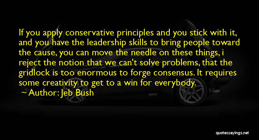 Jeb Bush Quotes: If You Apply Conservative Principles And You Stick With It, And You Have The Leadership Skills To Bring People Toward