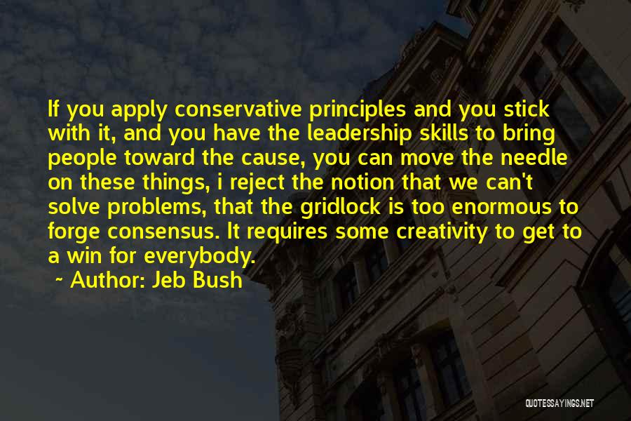 Jeb Bush Quotes: If You Apply Conservative Principles And You Stick With It, And You Have The Leadership Skills To Bring People Toward