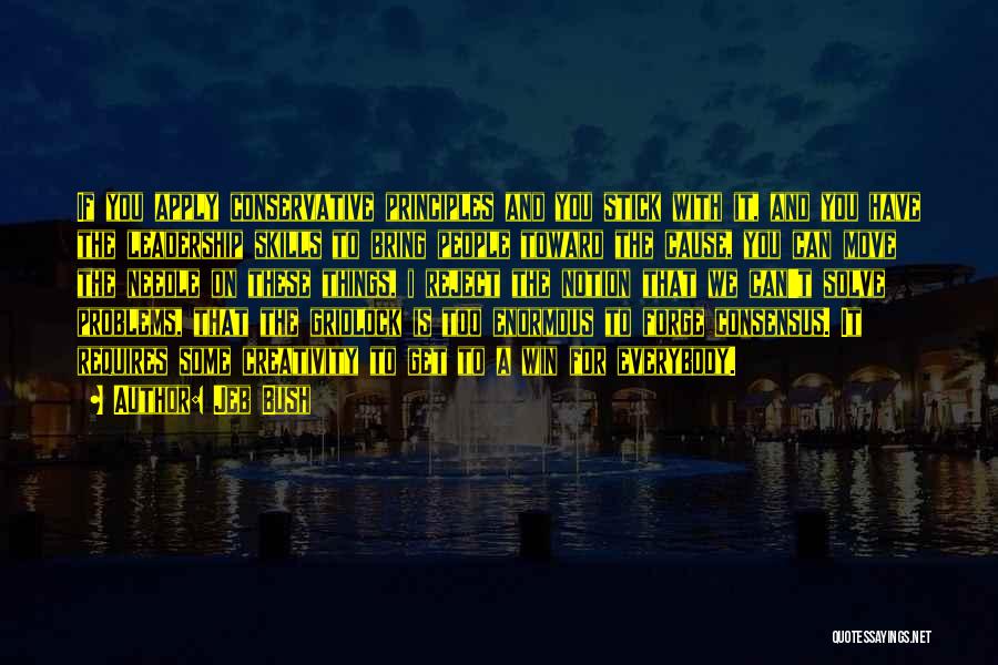Jeb Bush Quotes: If You Apply Conservative Principles And You Stick With It, And You Have The Leadership Skills To Bring People Toward