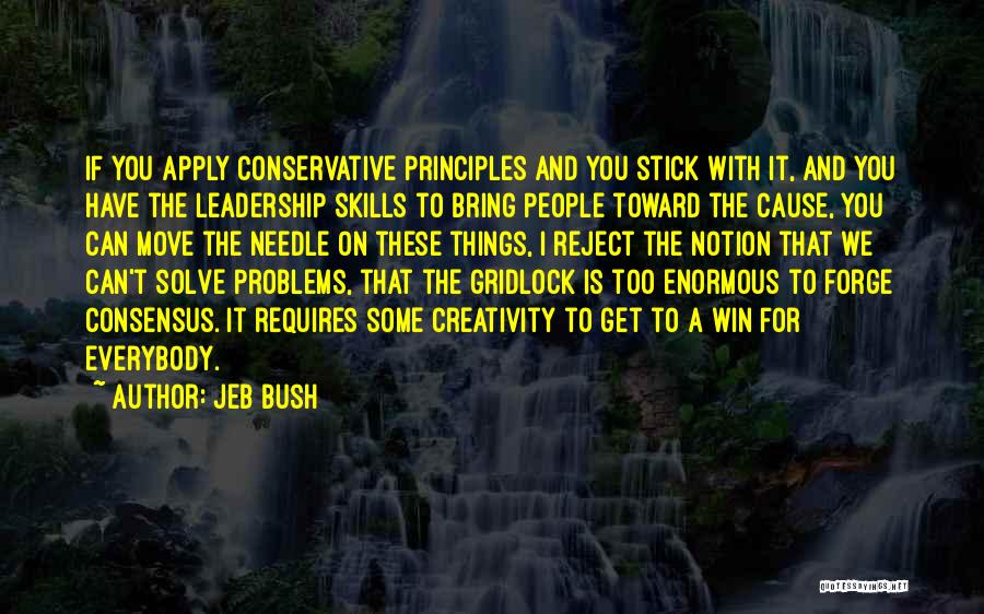 Jeb Bush Quotes: If You Apply Conservative Principles And You Stick With It, And You Have The Leadership Skills To Bring People Toward