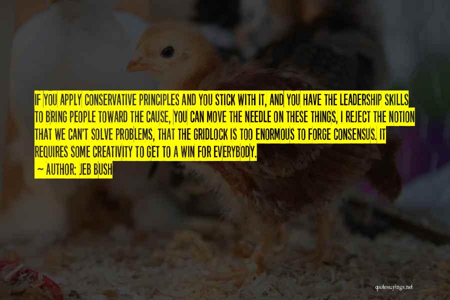 Jeb Bush Quotes: If You Apply Conservative Principles And You Stick With It, And You Have The Leadership Skills To Bring People Toward
