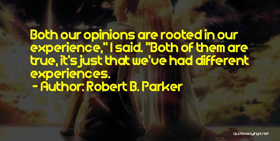 Robert B. Parker Quotes: Both Our Opinions Are Rooted In Our Experience, I Said. Both Of Them Are True, It's Just That We've Had