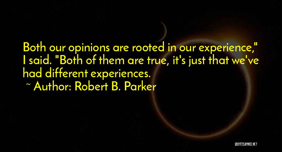 Robert B. Parker Quotes: Both Our Opinions Are Rooted In Our Experience, I Said. Both Of Them Are True, It's Just That We've Had