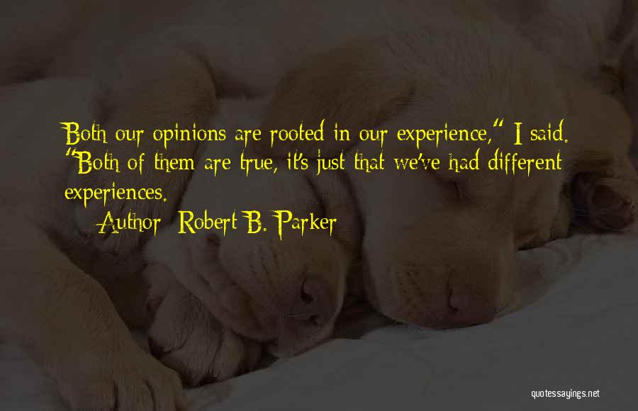 Robert B. Parker Quotes: Both Our Opinions Are Rooted In Our Experience, I Said. Both Of Them Are True, It's Just That We've Had