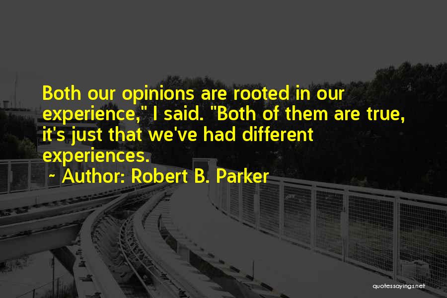 Robert B. Parker Quotes: Both Our Opinions Are Rooted In Our Experience, I Said. Both Of Them Are True, It's Just That We've Had