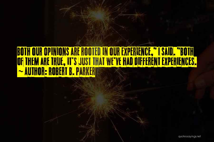 Robert B. Parker Quotes: Both Our Opinions Are Rooted In Our Experience, I Said. Both Of Them Are True, It's Just That We've Had