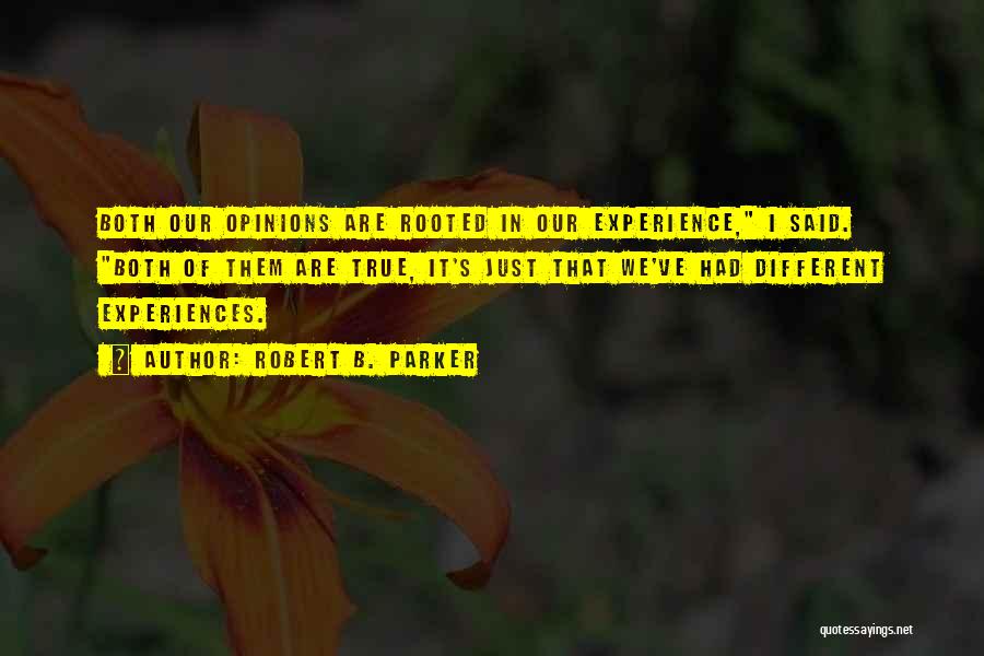 Robert B. Parker Quotes: Both Our Opinions Are Rooted In Our Experience, I Said. Both Of Them Are True, It's Just That We've Had