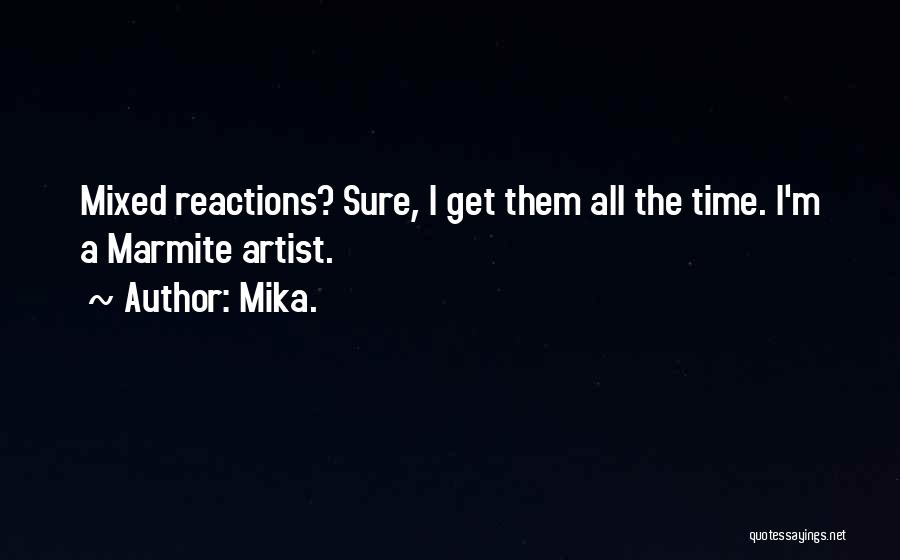 Mika. Quotes: Mixed Reactions? Sure, I Get Them All The Time. I'm A Marmite Artist.