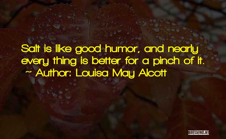 Louisa May Alcott Quotes: Salt Is Like Good-humor, And Nearly Every Thing Is Better For A Pinch Of It.