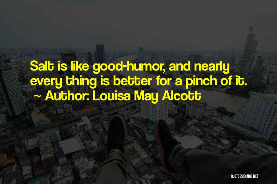 Louisa May Alcott Quotes: Salt Is Like Good-humor, And Nearly Every Thing Is Better For A Pinch Of It.