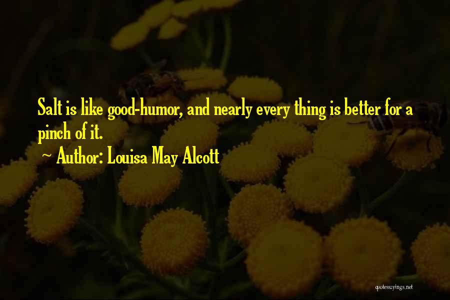 Louisa May Alcott Quotes: Salt Is Like Good-humor, And Nearly Every Thing Is Better For A Pinch Of It.