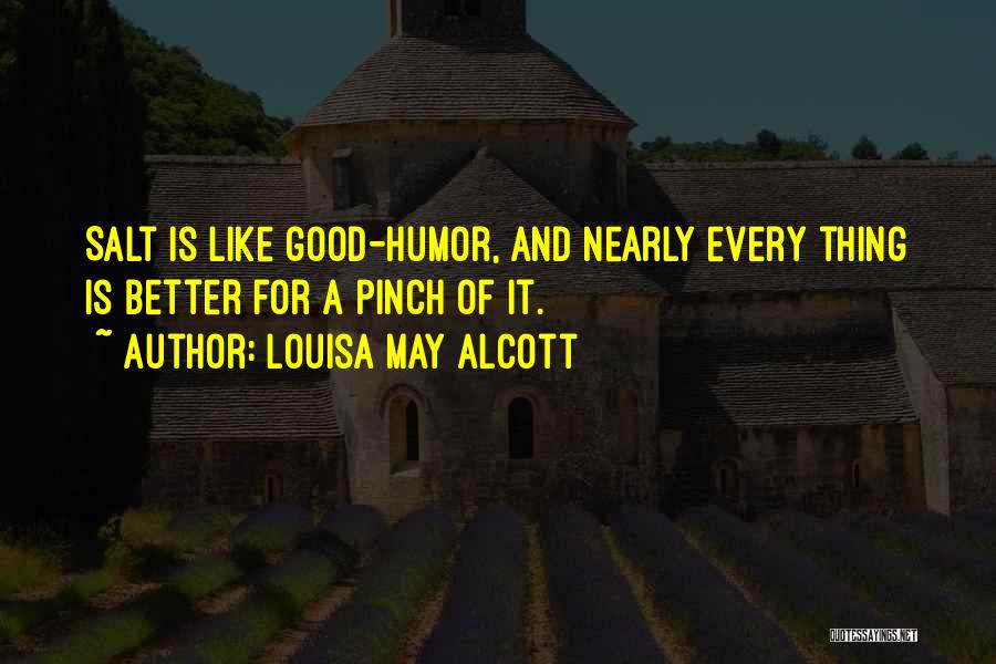 Louisa May Alcott Quotes: Salt Is Like Good-humor, And Nearly Every Thing Is Better For A Pinch Of It.
