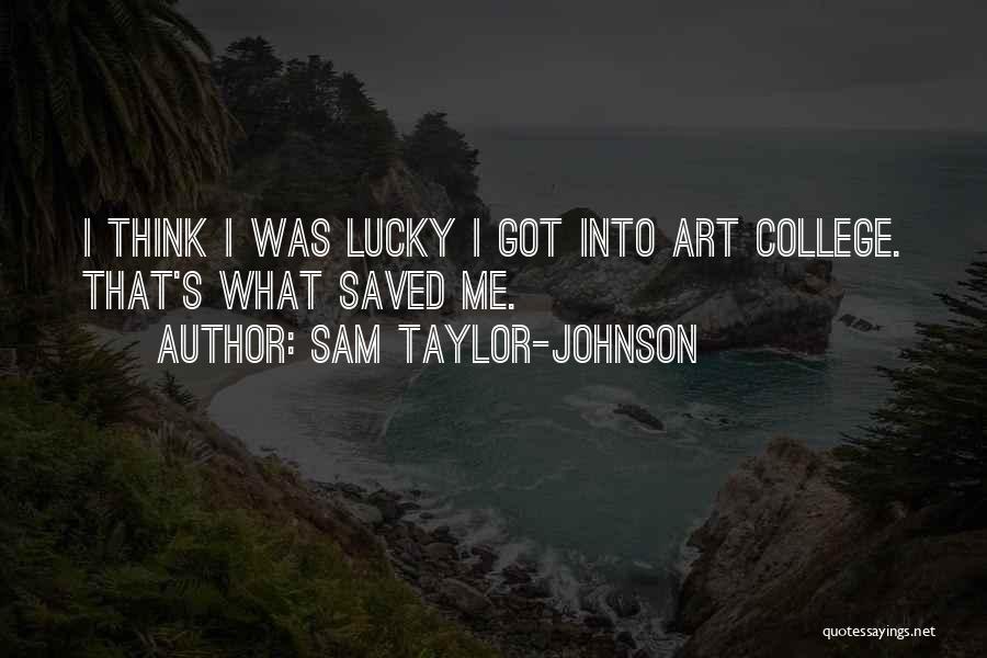 Sam Taylor-Johnson Quotes: I Think I Was Lucky I Got Into Art College. That's What Saved Me.