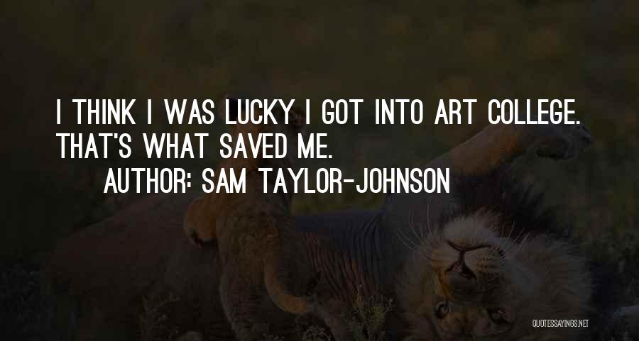 Sam Taylor-Johnson Quotes: I Think I Was Lucky I Got Into Art College. That's What Saved Me.