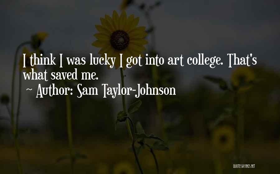 Sam Taylor-Johnson Quotes: I Think I Was Lucky I Got Into Art College. That's What Saved Me.