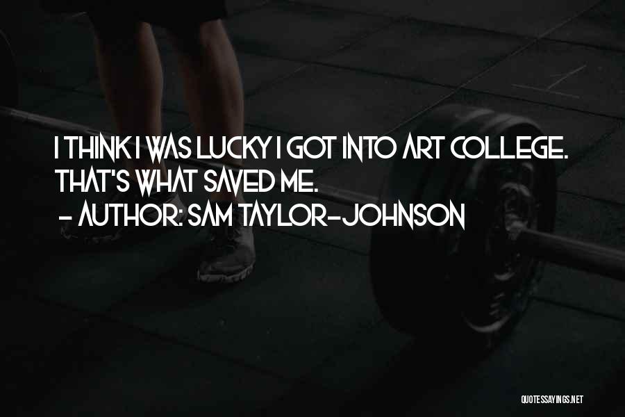 Sam Taylor-Johnson Quotes: I Think I Was Lucky I Got Into Art College. That's What Saved Me.