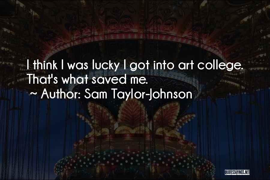 Sam Taylor-Johnson Quotes: I Think I Was Lucky I Got Into Art College. That's What Saved Me.