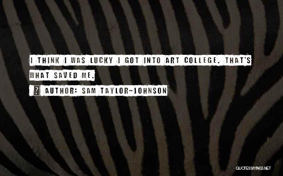 Sam Taylor-Johnson Quotes: I Think I Was Lucky I Got Into Art College. That's What Saved Me.