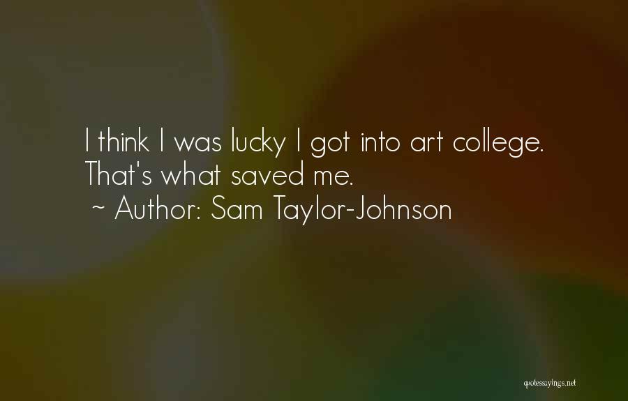 Sam Taylor-Johnson Quotes: I Think I Was Lucky I Got Into Art College. That's What Saved Me.